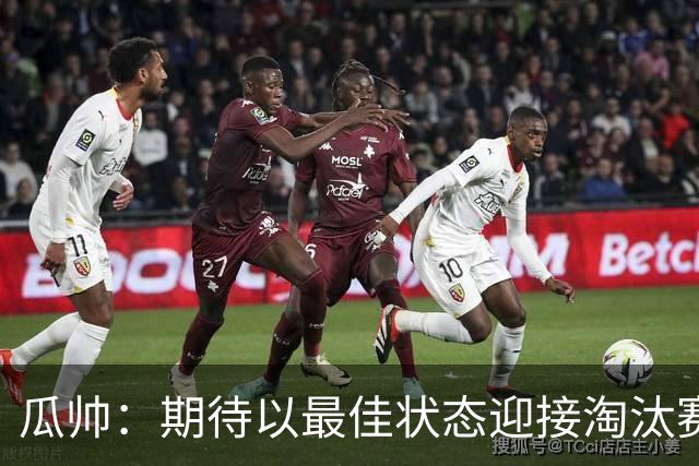 瓜帅：期待以最佳状态迎接淘汰赛 小组赛踢得很顺